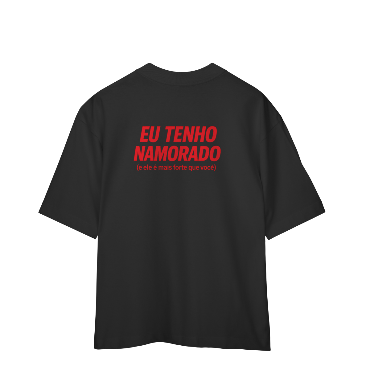 Eu Tenho Namorado (e ele é mais forte que você) - Oversized
